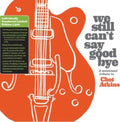We Still Can't Say Goodbye: A Musicians' Tribute To Chet Atkins (Limited Edition)