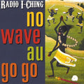 Radio I-ching - No Wave Au Go Go - Music CD