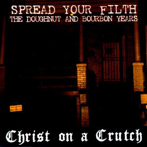 Christ On A Crutch - Spread Your Filth: Doughnut & Bourbon Years - Music CD