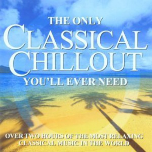 Only Classical Chillout Album You'll Ever Need - Only Classical Chillout Album You'll Ever Need - Music CD