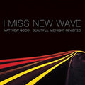 Good,matthew - I Miss New Wave: Beautiful Midnight Revisited - Music CD