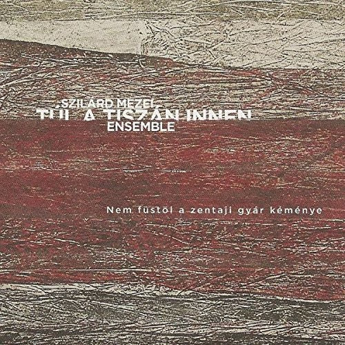 Szilard Mezei Tul A Tiszan Innen Ensemble - Nem Fustol A Zentaji Gyar Kemenye - Music CD