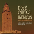 Vasconcellos,marco Aurelio / Cesar,martim - Doze Cantos Ibericos E Uma Cancao Brasileira - Music CD