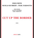 Frith,fred / Humbert,nicolas / Parisotto,marc - Cut Up The Border - Music CD