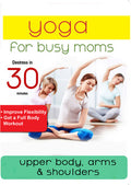 Yoga For Busy Moms: Upper Body Arms & Shoulders - Yoga For Busy Moms: Upper Body Arms & Shoulders - DVD