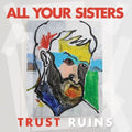 All Your Sisters - Trust Ruins - Vinyl Record