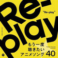 Re-play / 40anime Songs Want To Listen To Again - Re-play / 40anime Songs Want To Listen To Again - Music CD