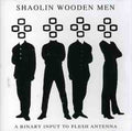 Shaolin Wooden Men - Binary Input To Flesh Antenna - Music CD