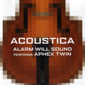 Alarm Will Sound / Aphex Twin - Alarm Will Sound Performs Aphex Twin: Acoustica - Music CD