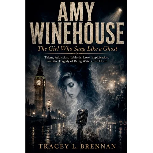 Amy Winehouse: The Girl Who Sang Like a Ghost: Talent, Addiction, Tabloids, Love, Exploitation, and the Tragedy of Being Watched to Death - Paperback Book