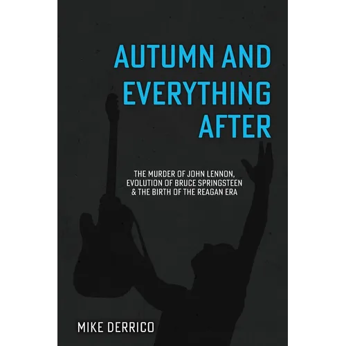 Autumn and Everything After: The Murder of John Lennon, Evolution of Bruce Springsteen and the Birth of the Reagan Era - Paperback Book