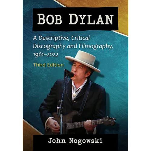 Bob Dylan: A Descriptive, Critical Discography and Filmography, 1961-2022, 3D Ed. - Paperback Book