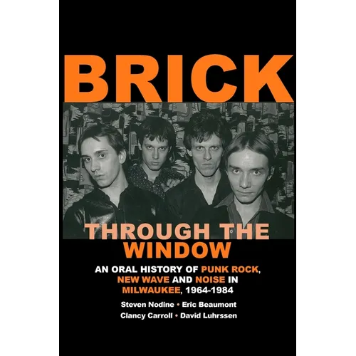 Brick Through the Window: An Oral History of Punk Rock, New Wave and Noise in Milwaukee, 1964-1984 - Paperback Book