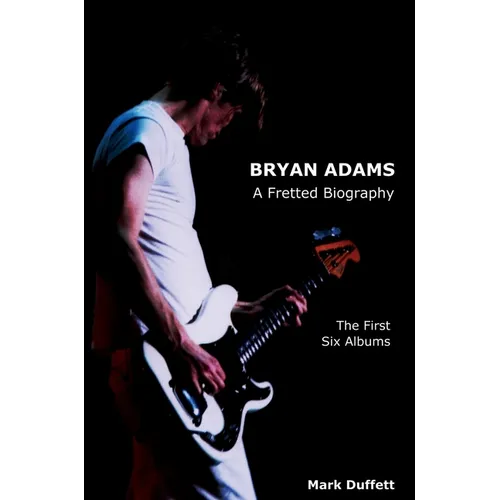 Bryan Adams: A Fretted Biography - The First Six Albums - Hardcover Book