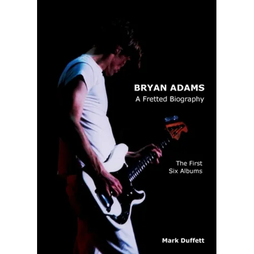 Bryan Adams: A Fretted Biography - The First Six Albums - Paperback Book