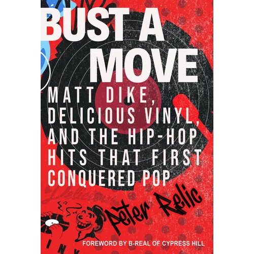 Bust a Move: Matt Dike, Delicious Vinyl, and the Hip-Hop Hits That First Conquered Pop - Hardcover Book