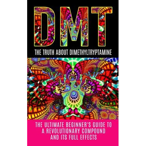Dmt: The Truth About Dimethyltryptamine: The Ultimate Beginner's Guide To A Revolutionary Compound And Its Full Effects - Paperback Book