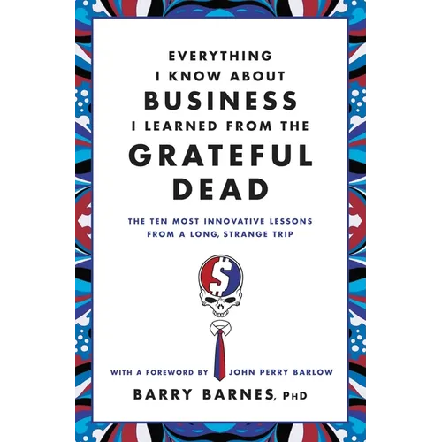 Everything I Know about Business I Learned from the Grateful Dead: The Ten Most Innovative Lessons from a Long, Strange Trip - Paperback Book