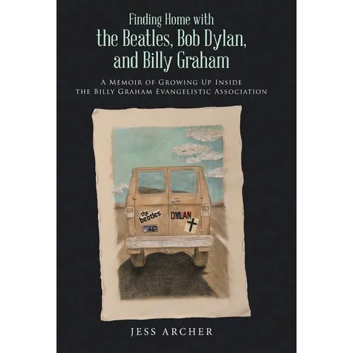 Finding Home with the Beatles, Bob Dylan, and Billy Graham: A Memoir of Growing Up Inside the Billy Graham Evangelistic Association - Hardcover Book