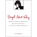 Forget About Today: Bob Dylan s Genius for (Re)invention, Shunning the Naysayers, and Creating a Personal Revolution - Paperback Book