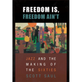 Freedom Is, Freedom Ain't: Jazz and the Making of the Sixties - Paperback Book