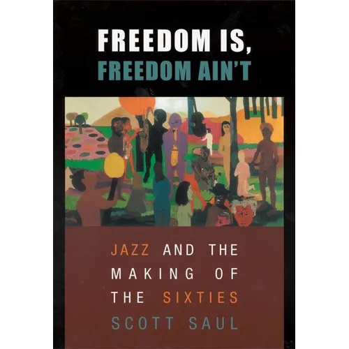 Freedom Is, Freedom Ain't: Jazz and the Making of the Sixties - Paperback Book