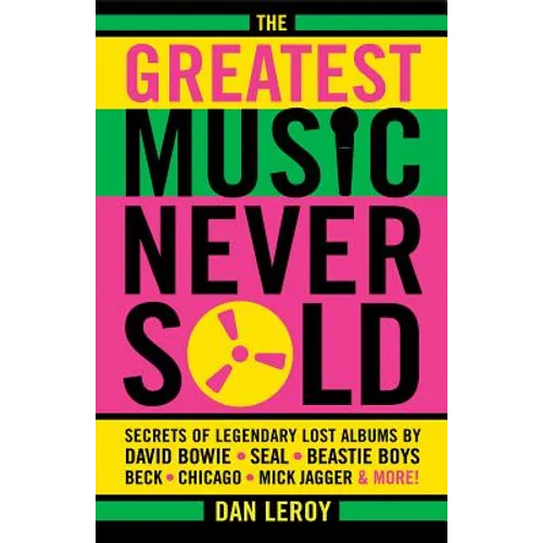 Greatest Music Never Sold: Secrets of Legendary Lost Albums by David Bowie, Seal, Beastie Boys, Chicago, Mick Jagger and More! - Paperback Book