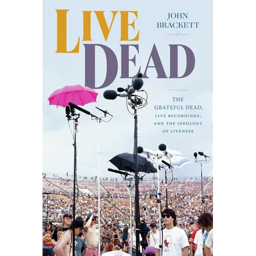 Live Dead: The Grateful Dead, Live Recordings, and the Ideology of Liveness - Hardcover Book