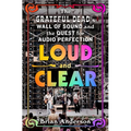 Loud and Clear: The Grateful Dead's Wall of Sound and the Quest for Audio Perfection - Hardcover Book