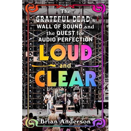 Loud and Clear: The Grateful Dead's Wall of Sound and the Quest for Audio Perfection - Hardcover Book