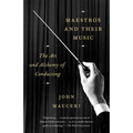 Maestros and Their Music: The Art and Alchemy of Conducting - Paperback Book