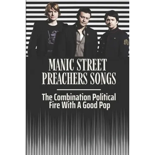 Manic Street Preachers Songs: The Combination Political Fire With A Good Pop: Manic Street Preachers Artists - Paperback Book