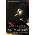 No Compromise: The Life Story of Keith Green (Legacy Edition - Updated and Expanded) - Paperback Book