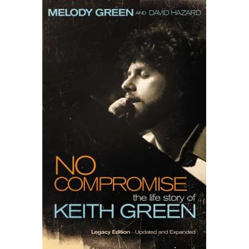 No Compromise: The Life Story of Keith Green (Legacy Edition - Updated and Expanded) - Paperback Book