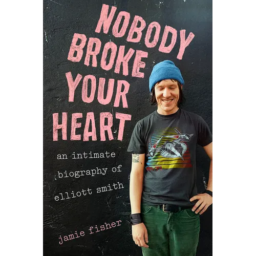 Nobody Broke Your Heart: An Intimate Biography of Elliott Smith - Hardcover Book