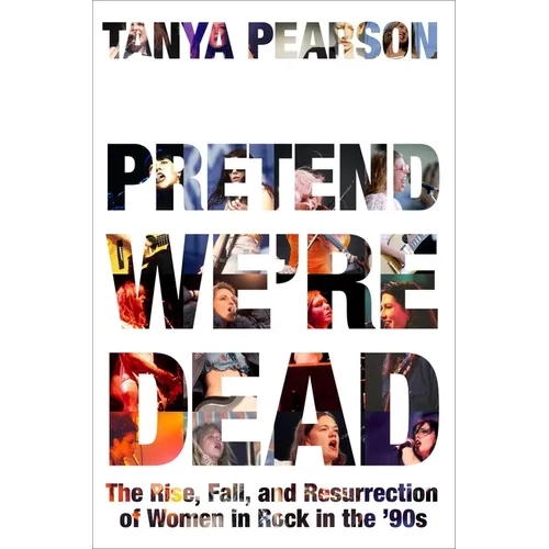 Pretend We're Dead: The Rise, Fall, and Resurrection of Women in Rock in the '90s - Hardcover Book