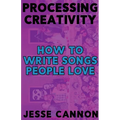 Processing Creativity: How To Write Songs People Love - Paperback Book