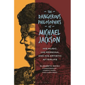 The Dangerous Philosophies of Michael Jackson: His Music, His Persona, and His Artistic Afterlife - Paperback Book