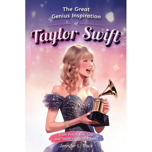 The Great Genius Inspiration of Taylor Swift: From Debut, Eras Tour, and Taylor's Version Albums - A Women Empowering Musical Biography for All Ages - Paperback Book