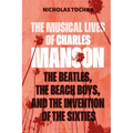 The Musical Lives of Charles Manson: The Beatles, the Beach Boys, and the Invention of the Sixties - Or, No Sense Makes Sense - Paperback Book