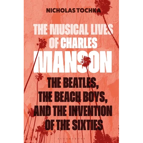 The Musical Lives of Charles Manson: The Beatles, the Beach Boys, and the Invention of the Sixties - Or, No Sense Makes Sense - Paperback Book