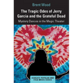 The Tragic Odes of Jerry Garcia and the Grateful Dead: Mystery Dances in the Magic Theater - Paperback Book