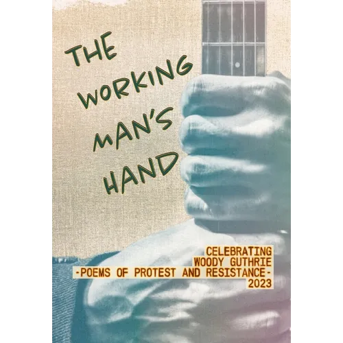 The Working Man's Hand: Celebrating Woody Guthrie - Poems of Protest and Resistance - 2023: Celebrating Woody Guthrie - Poems of Protest and Resistanc - Hardcover Book