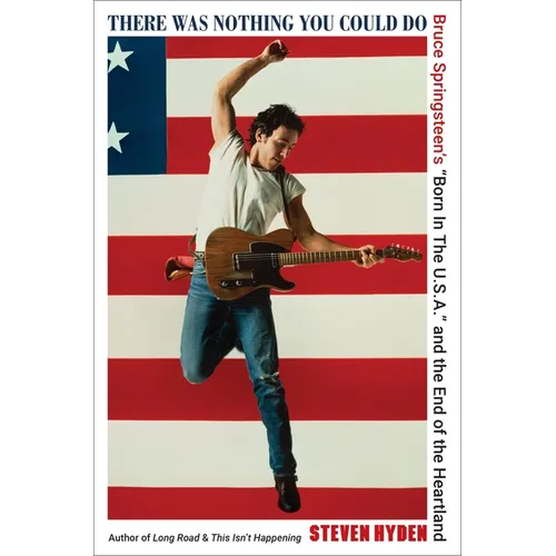There Was Nothing You Could Do: Bruce Springsteen's "Born in the U.S.A." and the End of the Heartland - Hardcover Book