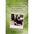 What Doesn't Kill Me Makes Me Weirder and Harder to Relate to: A Memoir - Hardcover Book