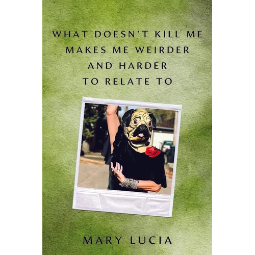 What Doesn't Kill Me Makes Me Weirder and Harder to Relate to: A Memoir - Hardcover Book
