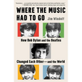 Where the Music Had to Go: How Bob Dylan and the Beatles Changed Each Other - And the World - Hardcover Book