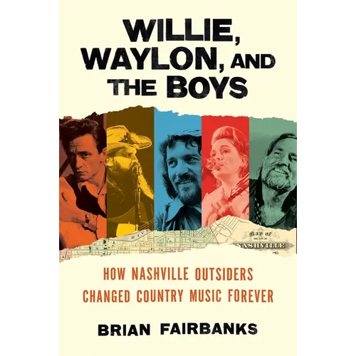 Willie, Waylon, and the Boys: How Nashville Outsiders Changed Country Music Forever - Hardcover Book
