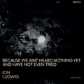 Ion Ludwig - (PRESALE TBD) Because We Aint Heard Nothing Yet And Have Not Even Tried (3xVINYL) | Mint (M) Mint (M)