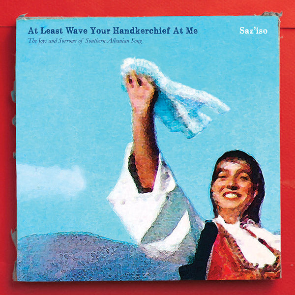 At Least Wave Your Handkerchief At Me: The Joys and Sorrows of Southern Albanian Song Vinyl Record